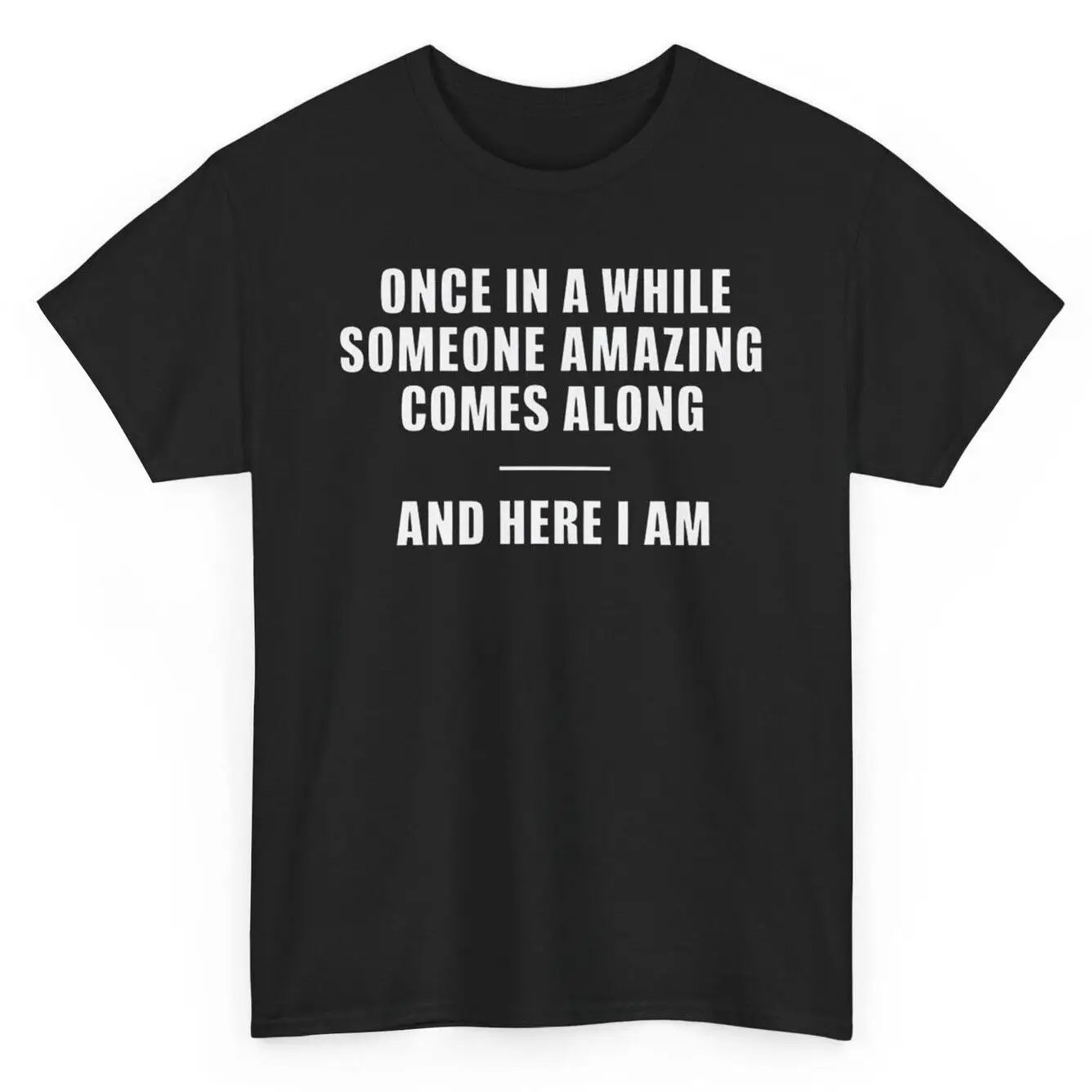 Once in a While Someone Amazing Comes Along And Here I am Humorous Funny T-shirt