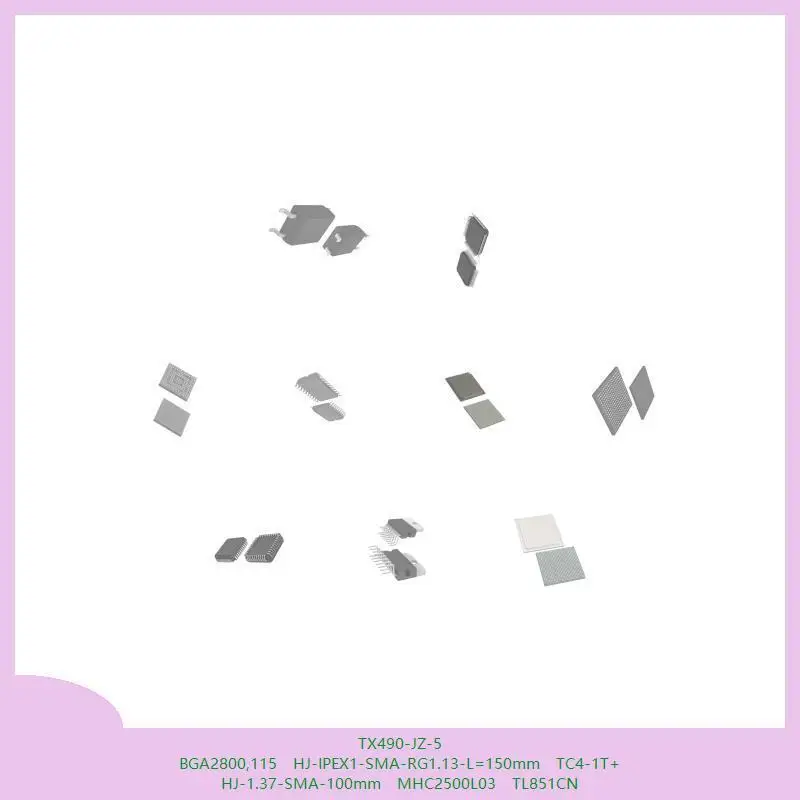 TX490-JZ-5 BGA2800,115 HJ-IPEX1-SMA-RG1.13-L=150mm TC4-1T+ HJ-1.37-SMA-100mm MHC2500L03 TL851CN