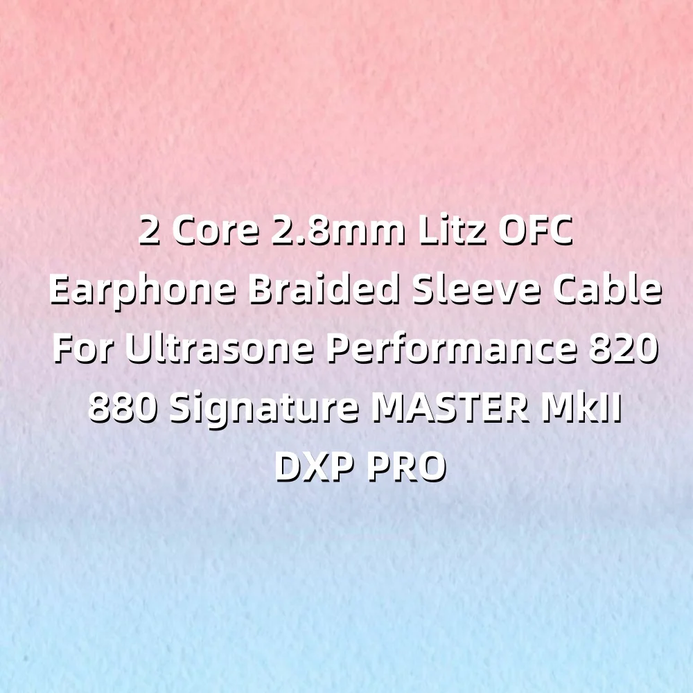 2 Core 2.8mm Litz OFC Earphone Braided Sleeve Cable For Ultrasone Performance 820 880 Signature MASTER MkII DXP PRO LN008973