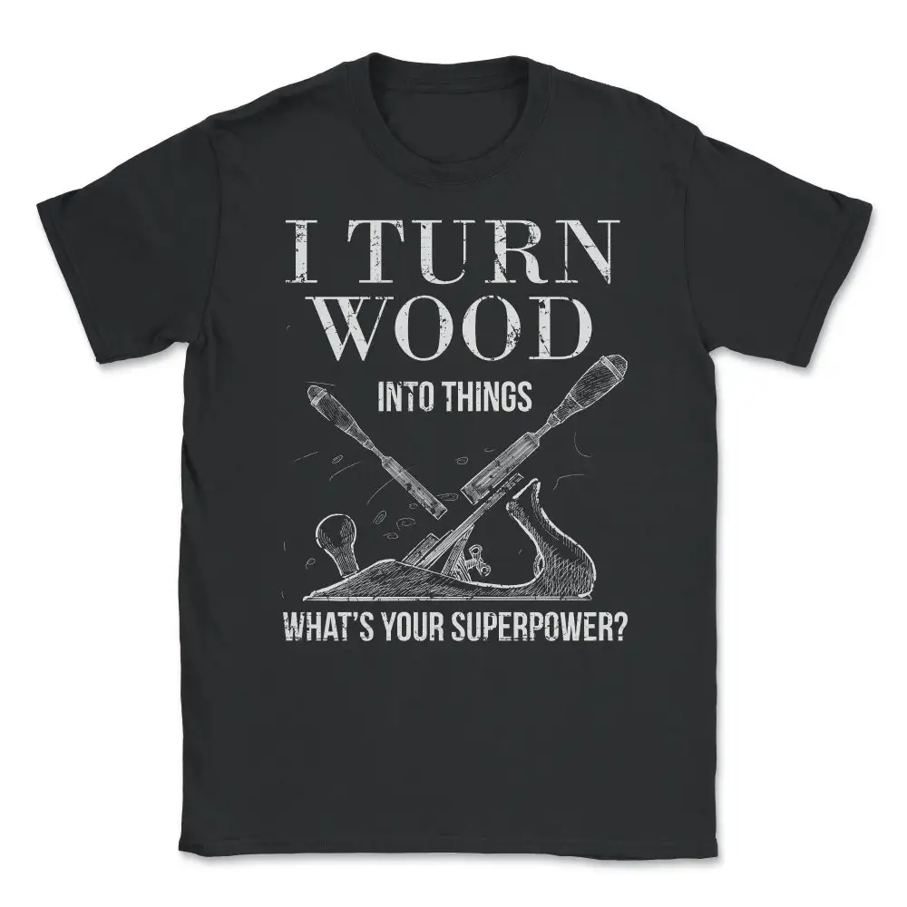 I Turn Wood Into Things What'S Your Superpower Woodworking T shirt