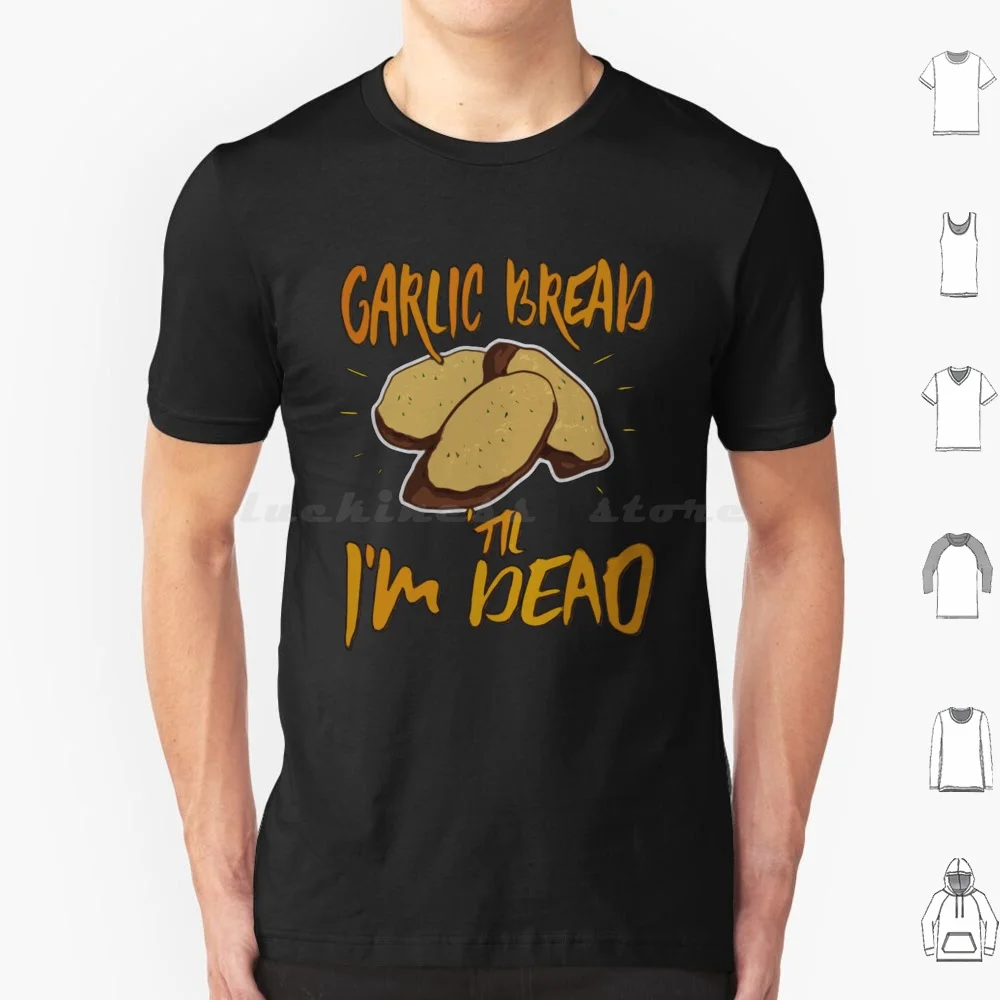 Garlic Bread Til Im Dead T Shirt 6xl Cotton Cool Tee Garlic Bread Til Im Dead Garlic Bread Til Im Dead Im Dead Garlic Bread
