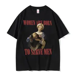 Women Were Born To Serve Funny Meme T Shirt Trendy Feminist Renaissance Painting T-shirt Casual Cotton Oversized Tees Streetwear