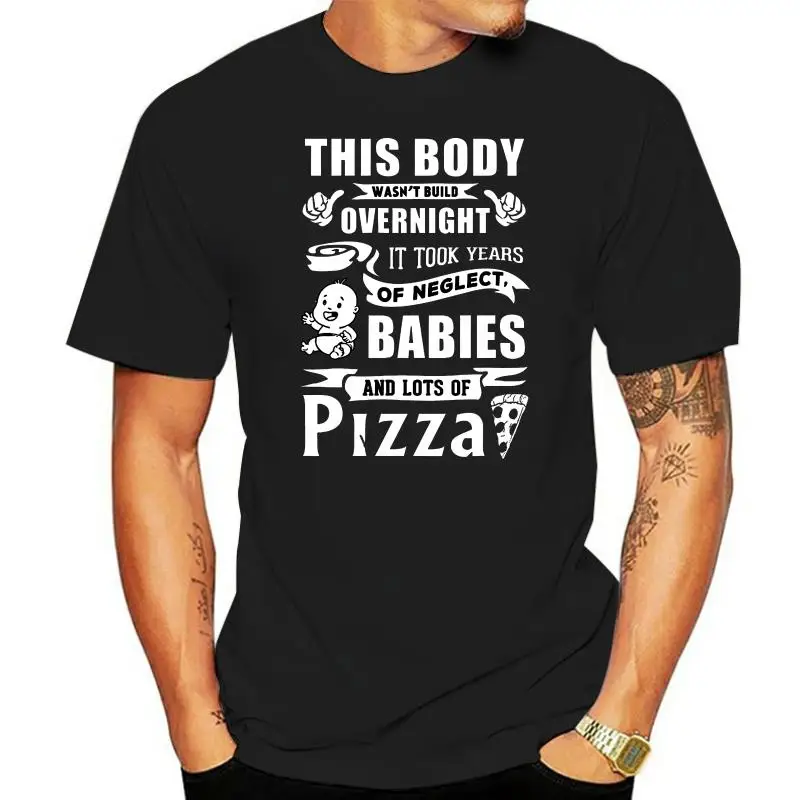 Men T Shirt  This Body wasn t build overnight It took years of Neglect Babies and Lots of Pizza  Women t-shirt