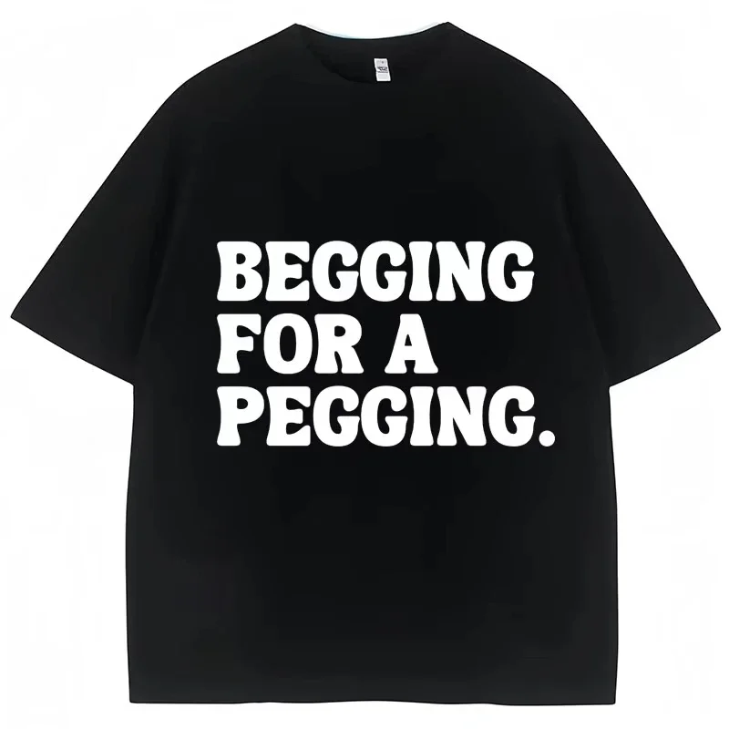 Begging for A Pegging Lustiges T-Shirt mit Buchstabendruck, Frühling, Sommer, Baumwolle, weiche T-Shirts, Sommer, lässiges T-Shirt, Streetwear, Unisex