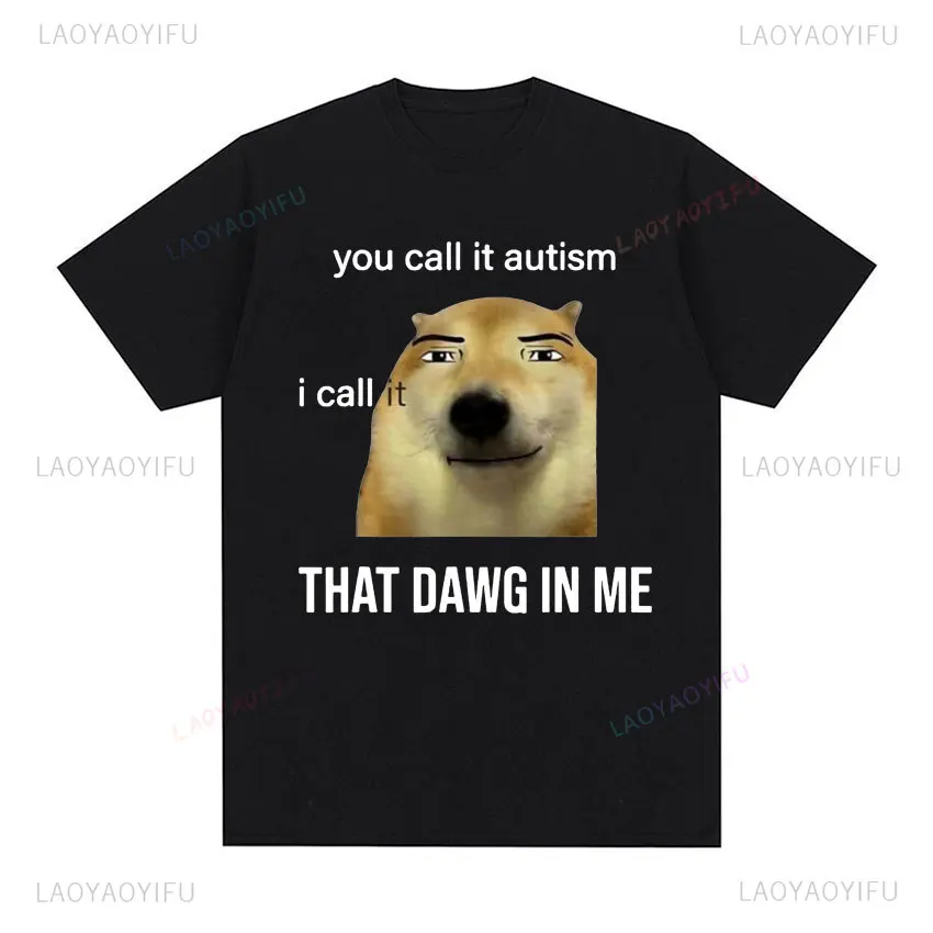 Funny Graphic You Call It Autism I Call It That Dawg in Me Cute Dog Meme T Shirt Fashion Casual Hip Hop Man Tshirt Loose Y2k Tee