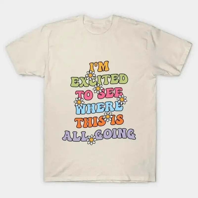 I'M Excited To See Where This Is All Going T Shirt