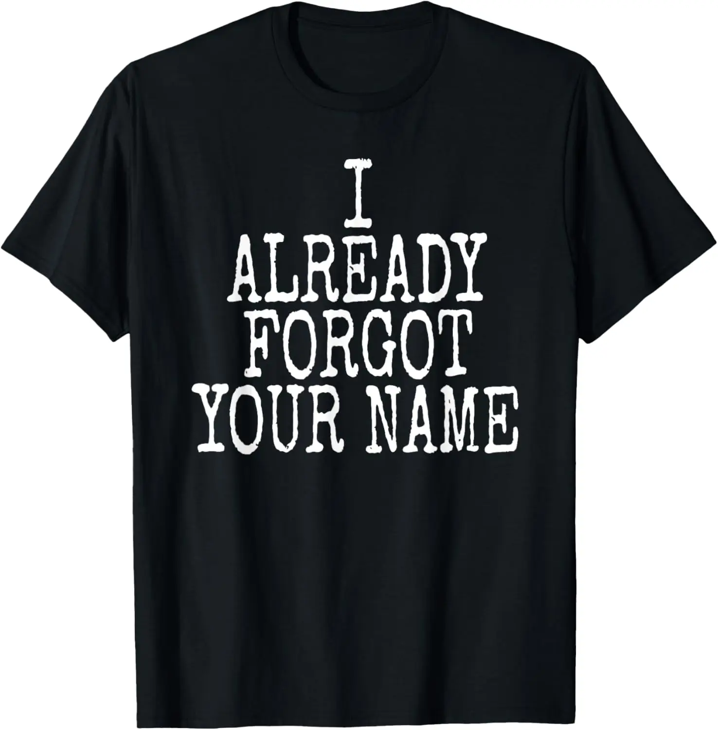 

I Already Forgot Your Name Funny Saying T-Shirt