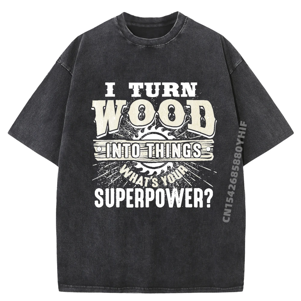 

I Turn Wood Into Things Superpower Woodworking Oversized T Shirt Men Graphic Shirt Mens Retro Washed Clothes