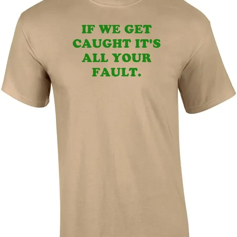 IF WE GET CAUGHT IT'S ALL YOUR FAULT. Shirt