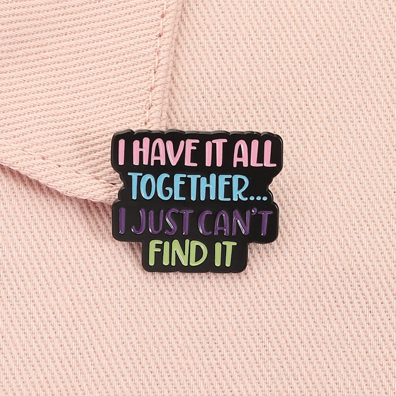 Funny Sarcastic Quote Enamel Pin I Have It All Together I Just Can’t Find It Brooch Lapel Backpack Badge Jewelry Gift for Friend