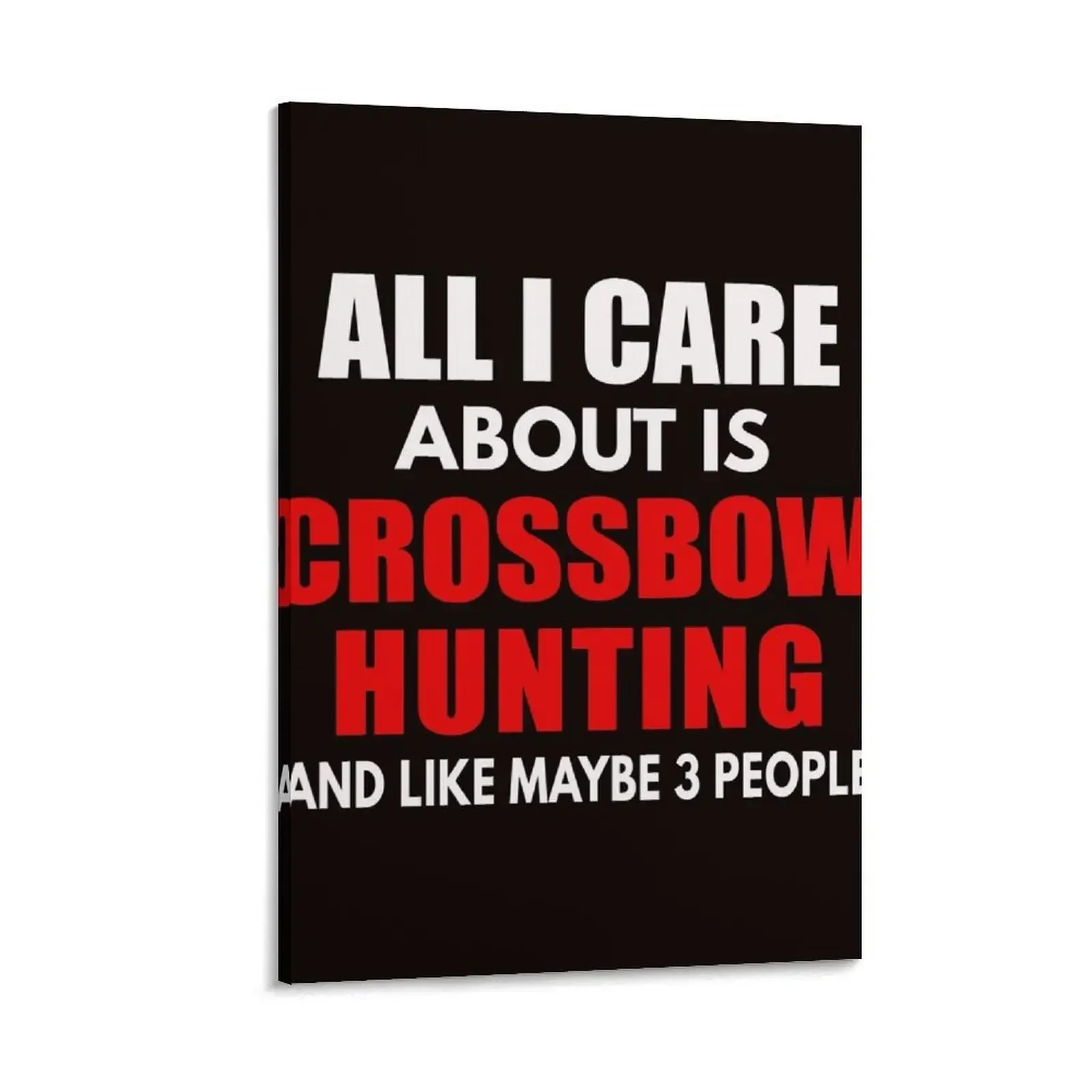 

All I Care About Is Crossbow Hunting And Maybe Like 3 People, Crossbow Hunting Art, Funny Crossboy Hunting Quote Canvas Painting