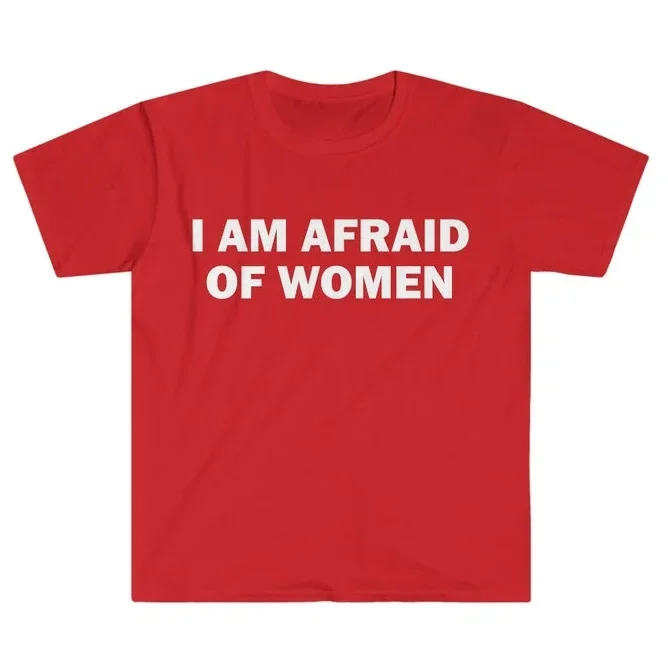I Am Afraid of Women T-Shirt Humor Gift Funny Meme Shirt Unisex Offensive T-Shirt Women Street Fashion Tops