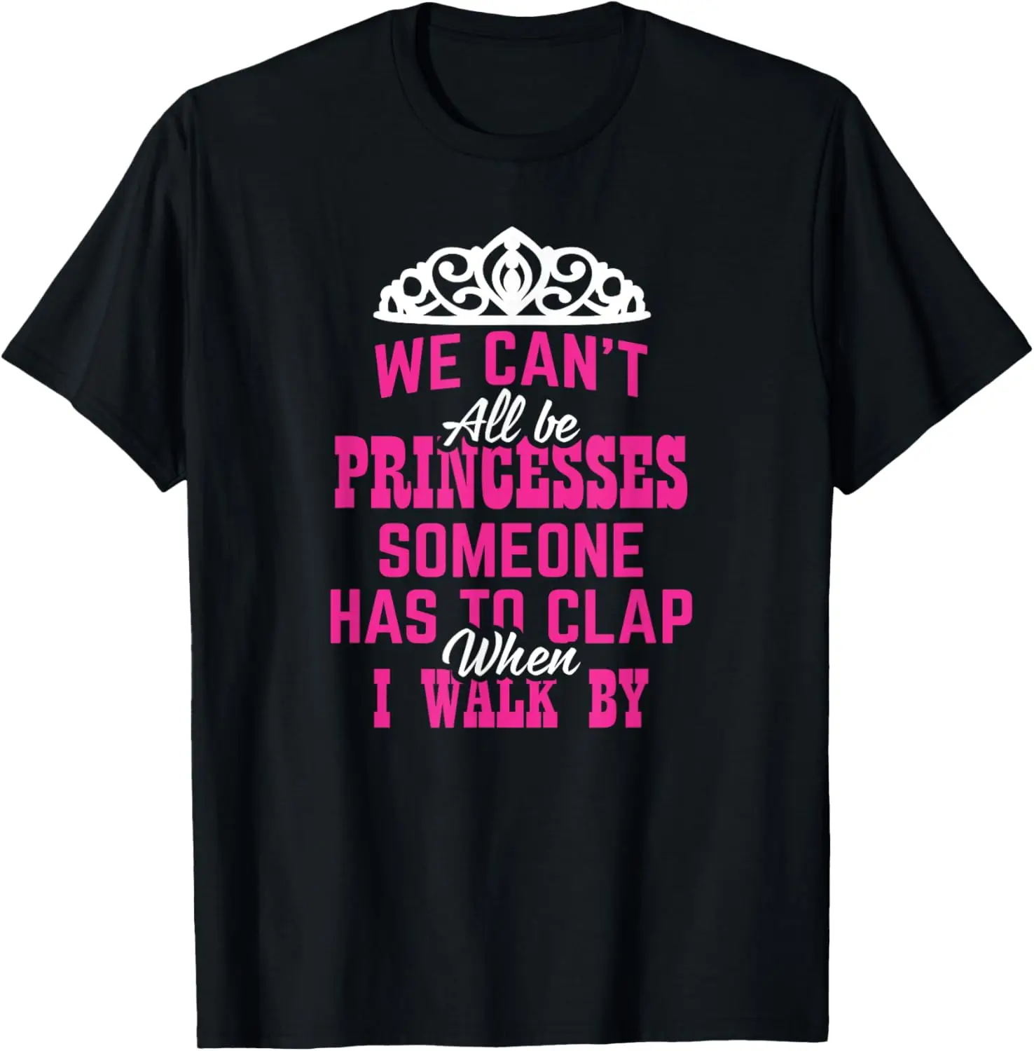 

We Can't All Be Princesses Someone Has To Clap T-shirt T-Shirt