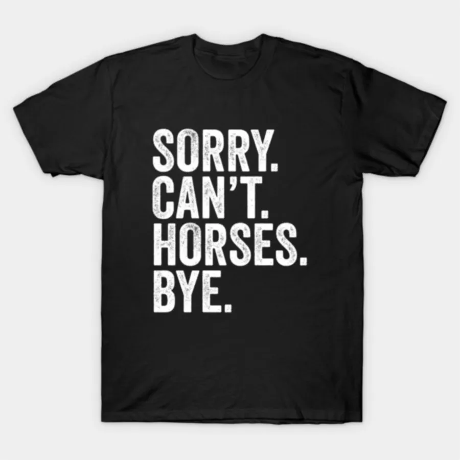 

Sorry. Cant. Horses. Bye - Funny Boys Girls Horse T-shirt For Men Women 100% Cotton T Shirts Short Sleeve Tops1205-5