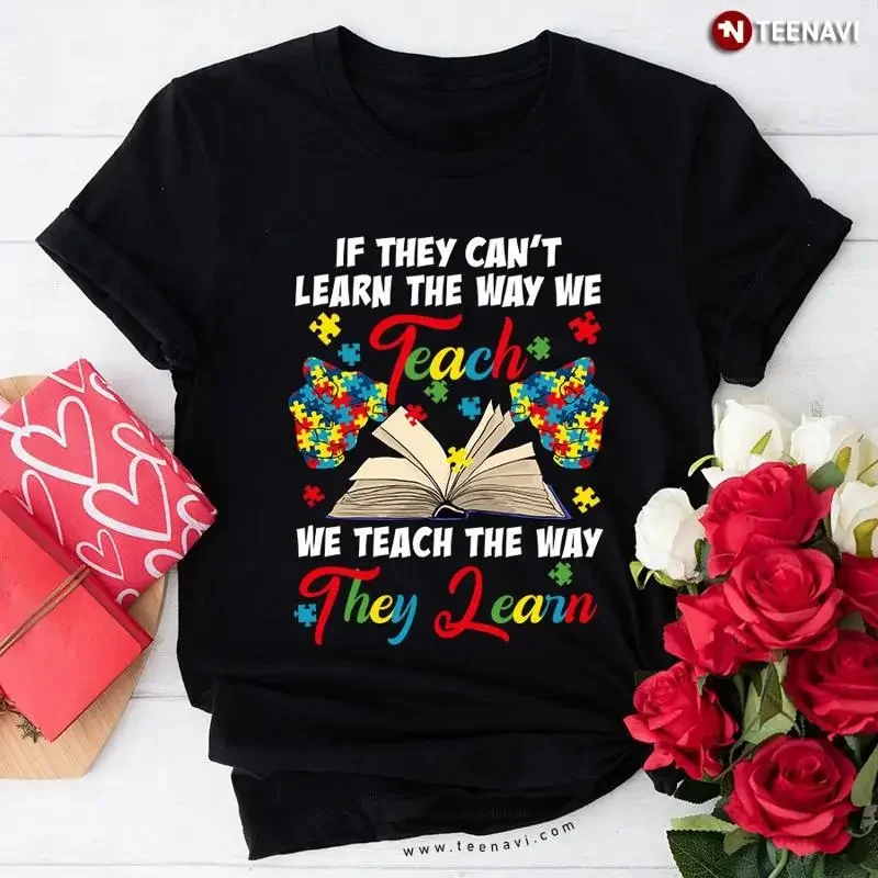 Autism Awareness If They Can t Learn The Way We Teach L T shirt