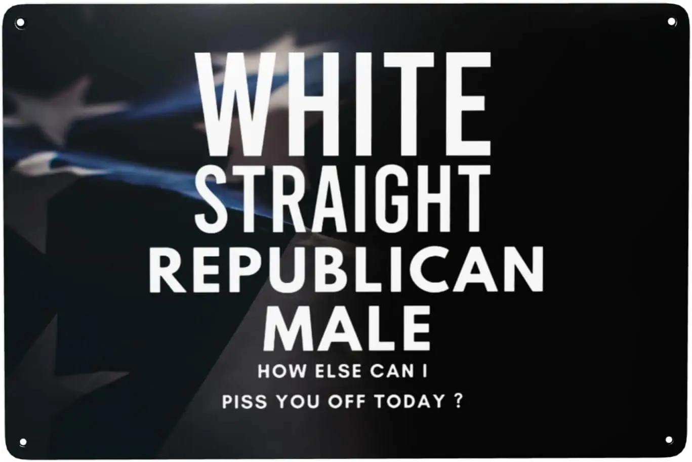 White Straight Republican Male How Else Can I Piss You Off Today Metal Sign Vintage Wall Decor 8x12 In Metal Tin Signs