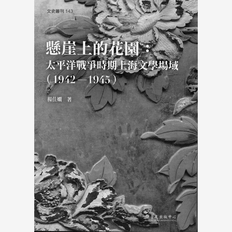 The Garden On The Cliff A Literary Field In Shanghai During The Pacific War 19421945 Yang Jiaxian 9789860376319