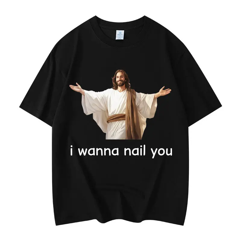 

I Wanna Nail You Funny Jesus Meme Graphic T Shirts Men Women Clothing Fashion Oversized T-shirt Summer Casual Cotton T-shirts