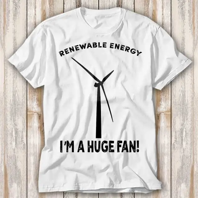 Renewable Energy I'M A Huge Fan T Shirt Best Seller Funny Movie Music Meme Top 4175