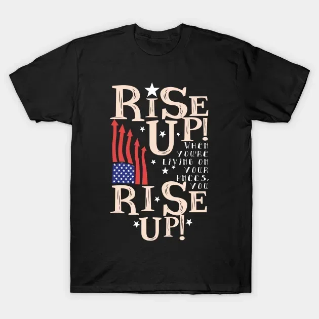 Rise Up! When You're Living on Your Knees You Rise Up! Hamilton Musical T-Shirt. 100% Cotton O-Neck Short Sleeve Mens T Shirt