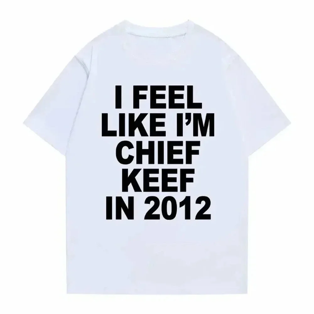 I Feel Like I'm Chief Keef in 2012 Graphic Print Tshirt Male Funny Rap Meme Large T-shirt Men Women Hip Hop Oversized T Shirts