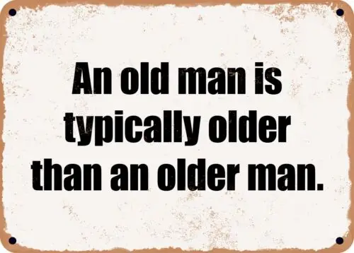 METAL SIGN - An old man is typically older than an older man.