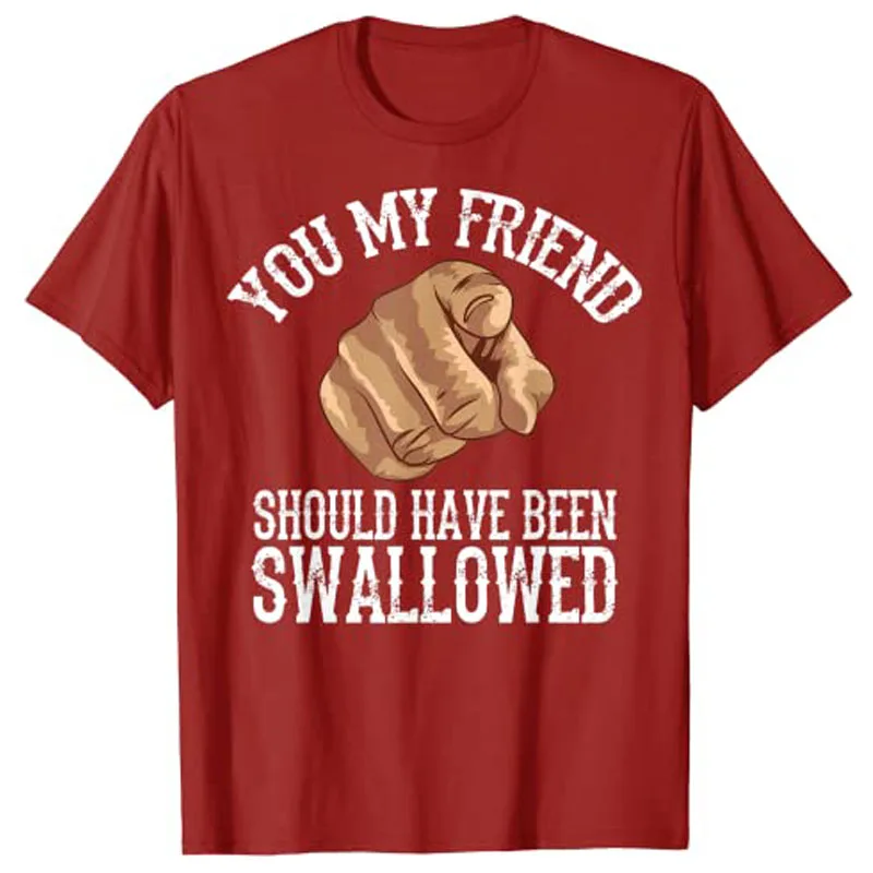 You My Friend Should Have Been Swallowed Art T-Shirt Funny Inappropriate Adult Humor Sarcastic Sex Gift Rude Gag Tee Y2K Tops