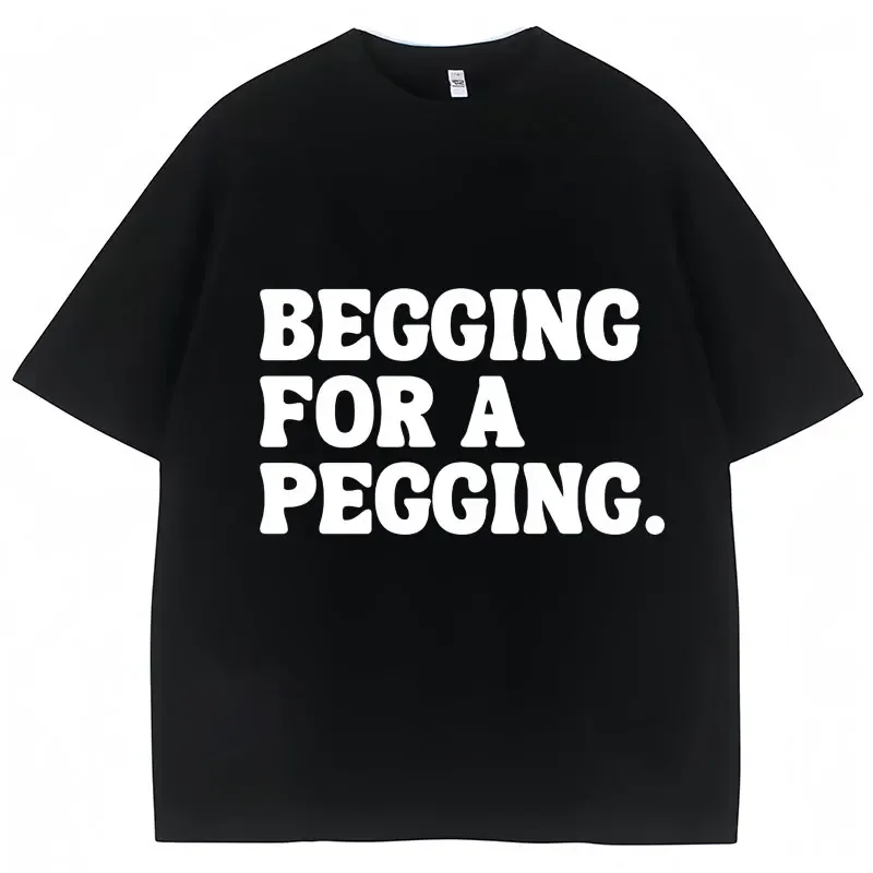 

Футболка с буквенным принтом Begging for A Pegging, мужские и женские хлопковые мягкие футболки большого размера, повседневная уличная одежда с короткими рукавами, топы унисекс