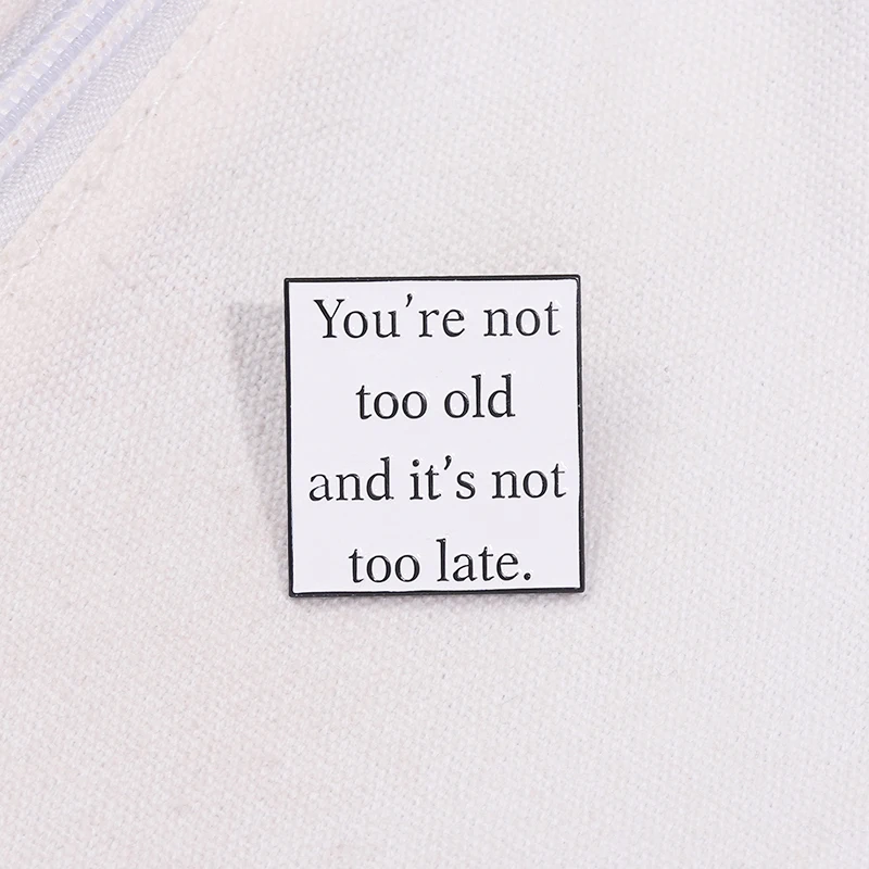 You're Not Too Old and It's Not Too Late Brooch Enamel Pins Motivational Quotes Brooch Bag Lapel Badge Jewelry Gift for Friends