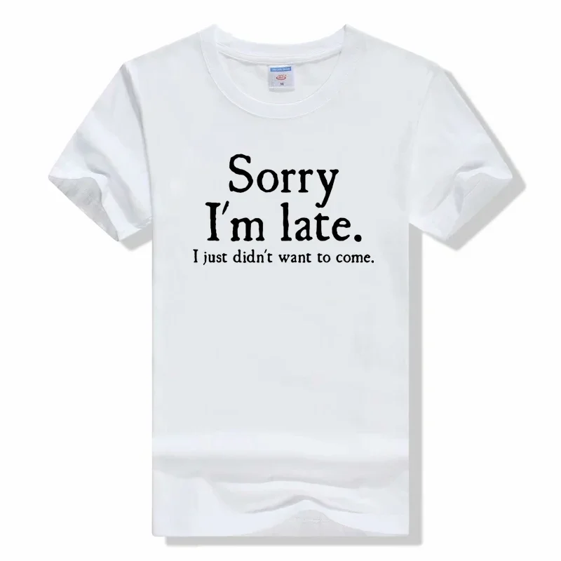 Summer New Sorry Im Late I Just Didnt Want To Come t shirt Funny Joke Offensive T-SHIRT Short Sleeve Cotton T Shirt