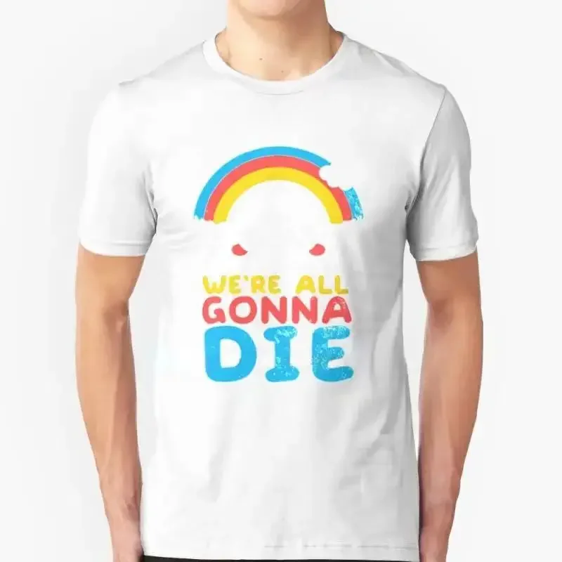 Funny Sarcastic Rainbows Gift Tee We're All Gonna Die T Shirt Tops Men Women Summer Short-sleev Fashion Tshirt Unisex 80086