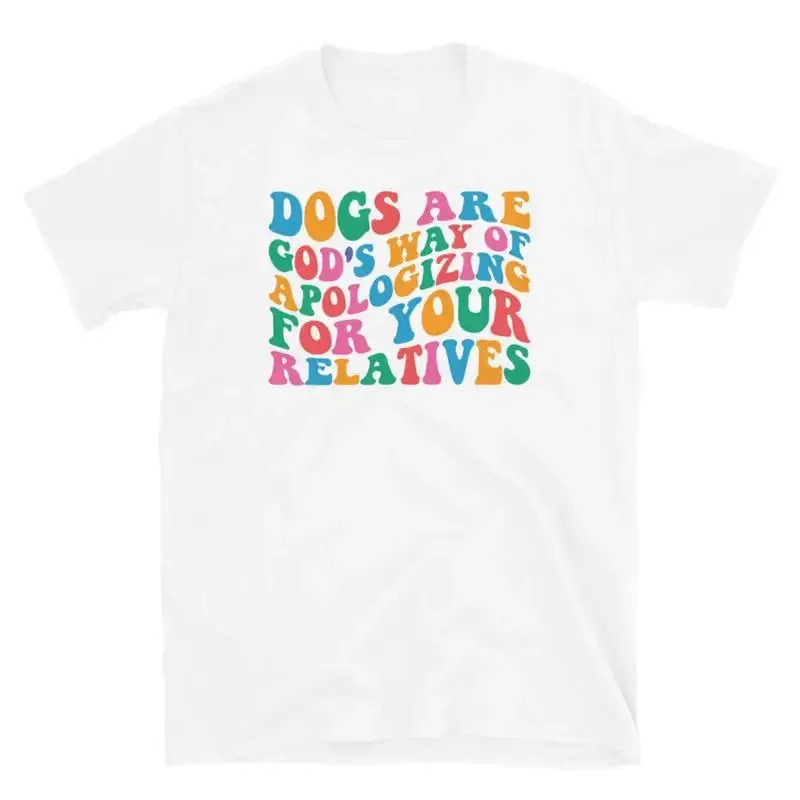 Dogs Are God s Way of Apologizing for Your Relatives Short Sleeve Unisex T Shirt