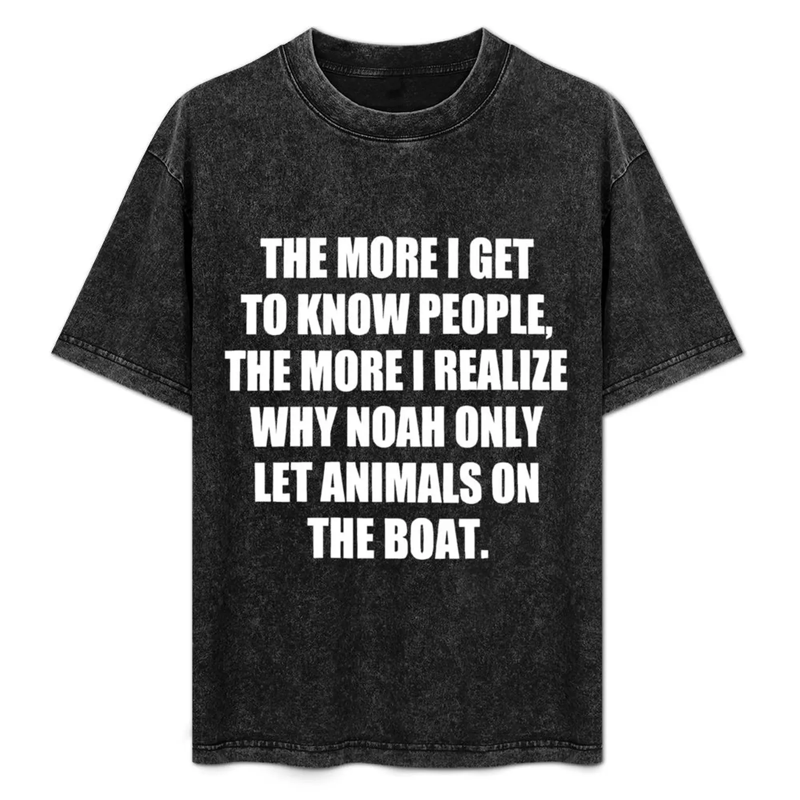 The More I Get to Know People, the More I Realize Why Noah only Let Animals on The Boat. funny T-Shirt