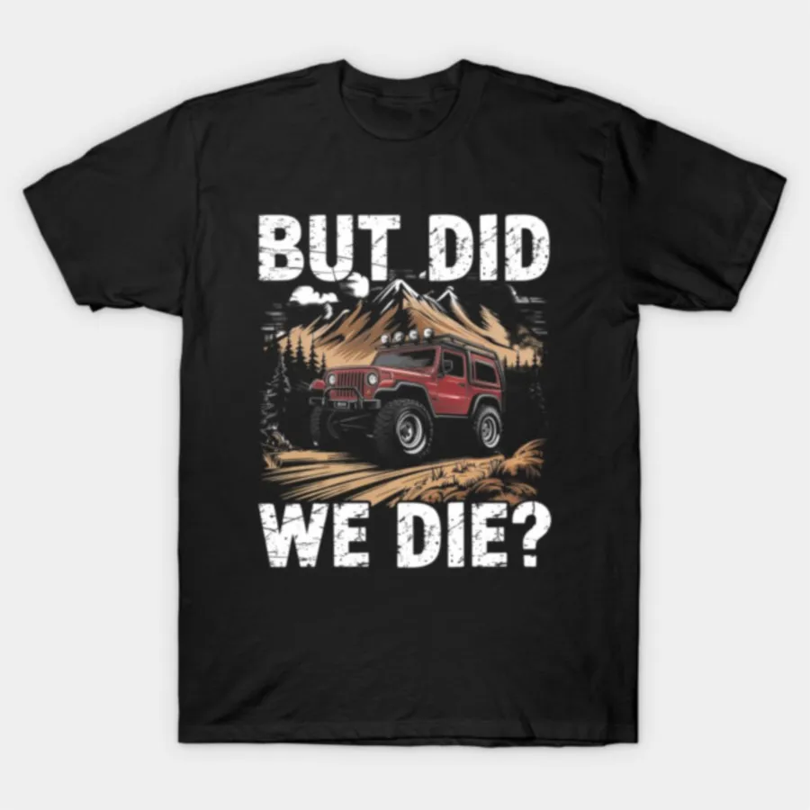 

Funny Offroading Racing But Did We Die T-shirt For Men Women 100% Cotton T Shirts Short Sleeve Tops 1222-2