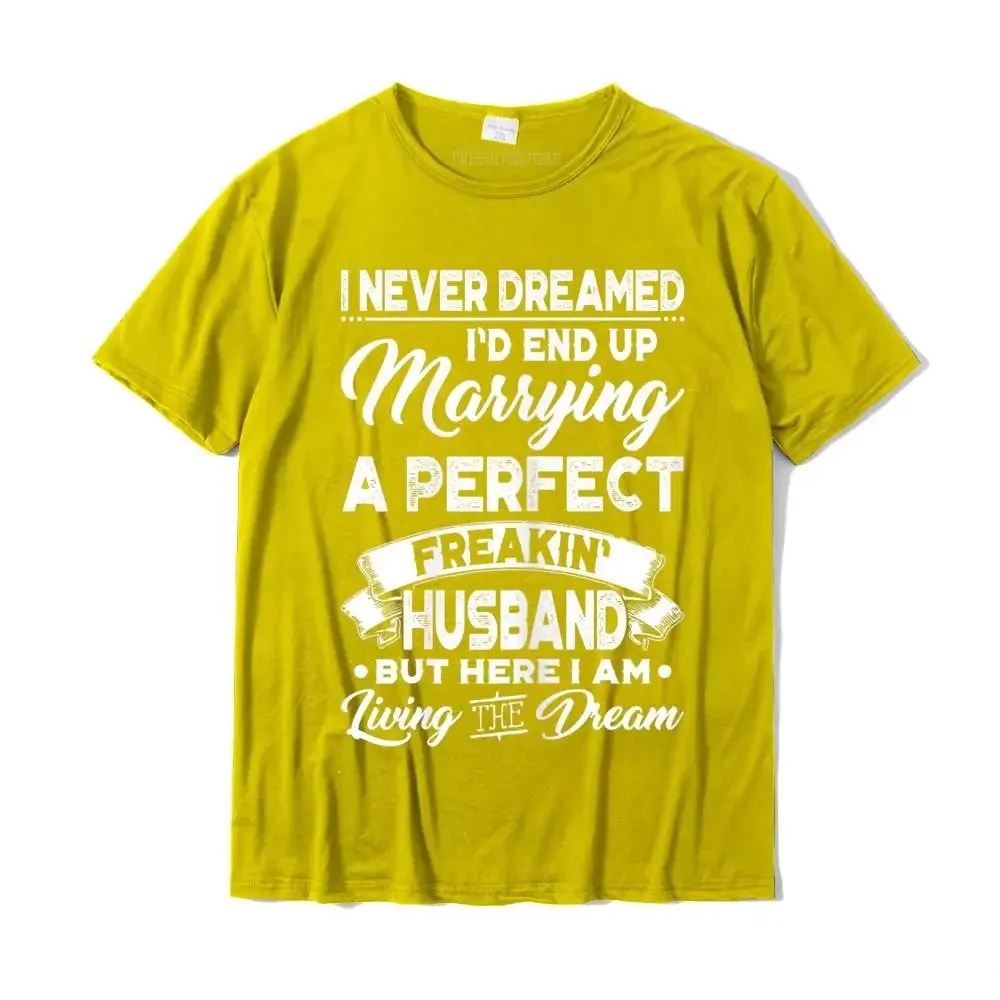 Womens I Never Dreamed I'd End Up Marrying A Perfect Husband T-Shirt Custom T Shirt for Men Cotton Top T-shirts Printed Special