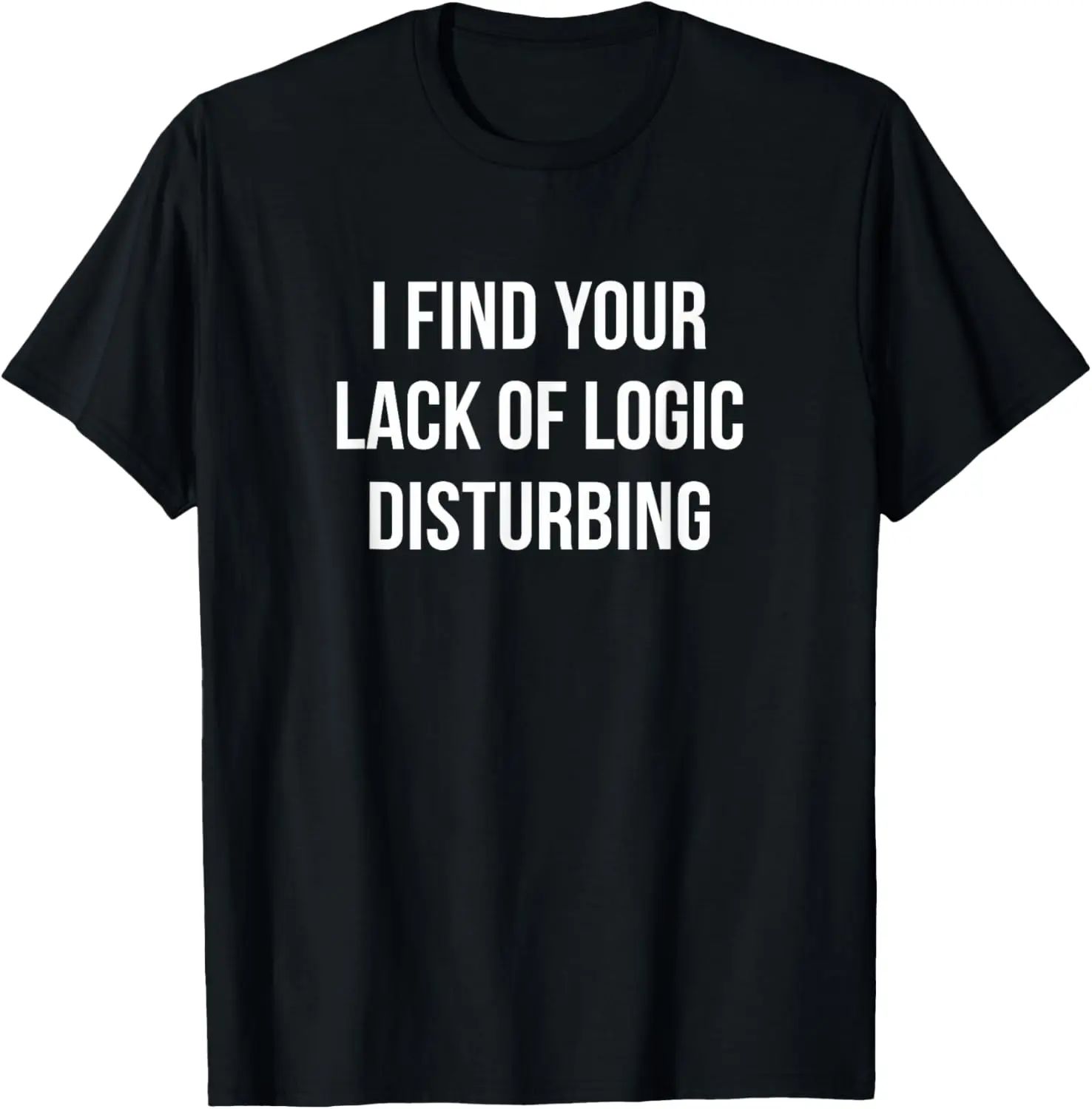 I Find Your Lack Of Logic Disturbing - T-Shirt