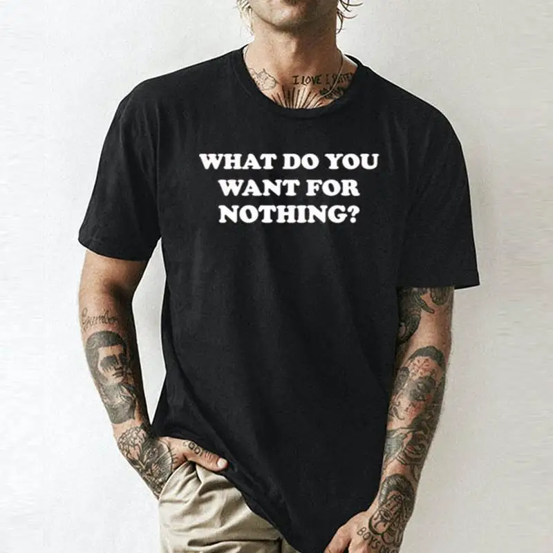 What Do You Want For Nothing    Unisex summer T-shirt Cotton fashion couple clothes