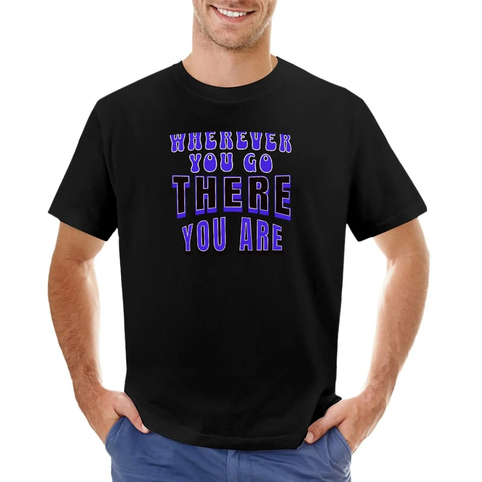 

Wherever You Go There You Are T-Shirt cheap stuff summer clothes mens graphic t-shirts