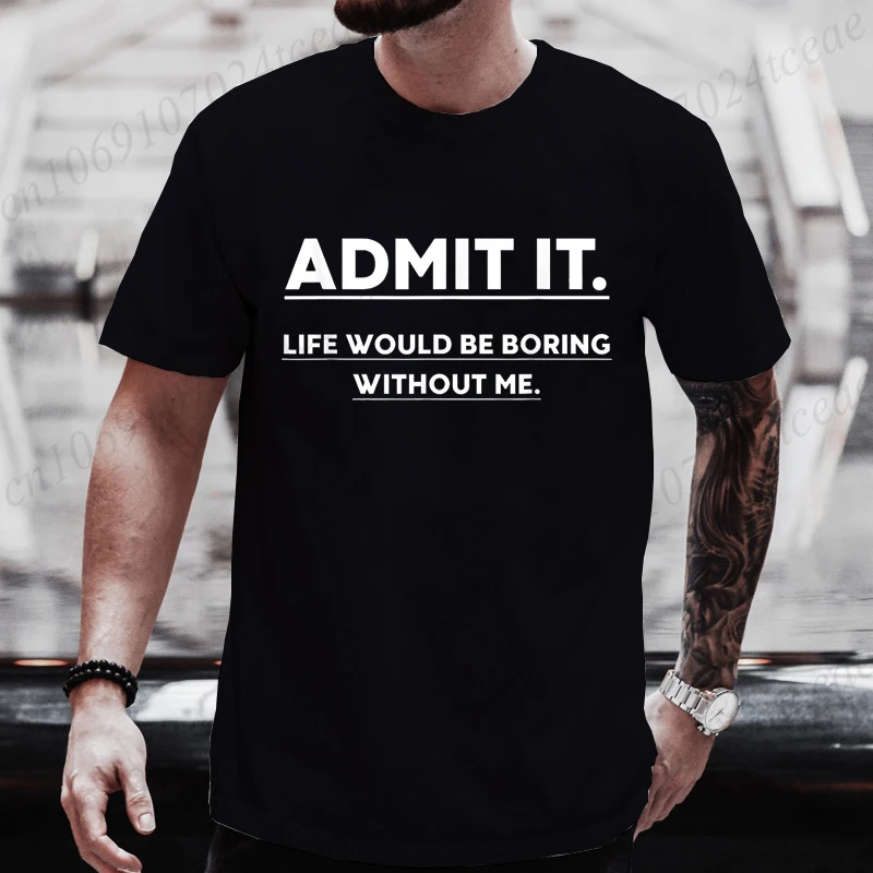 Admit It Life Would Be Boring Without Me Tee T-shirts Funny Sarcastic Tshirt Men Streetwear Women Clothes Harajuku T-shirt Tops