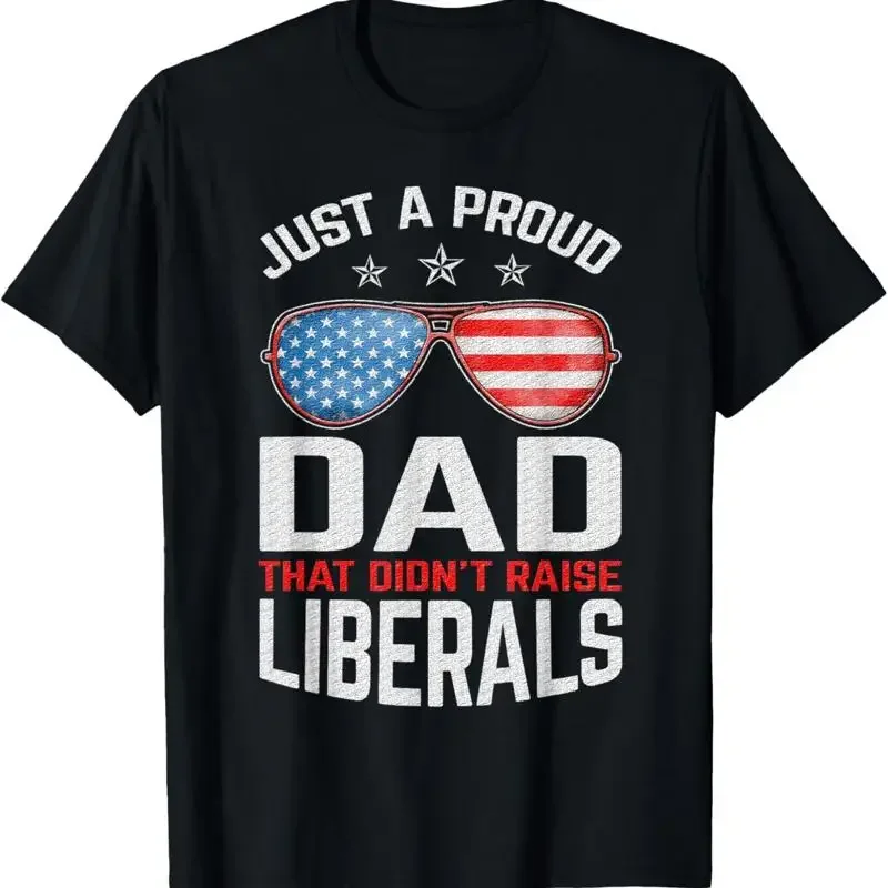 Proud Dad That Didn'T Raise Liberals T Shirt Fathersday