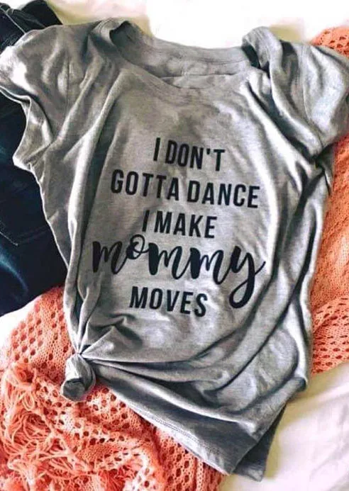 Drop Ship I Don't Gotta Dance  Make Mommy Moves Female T-Shirt Tee Women Funny Tshirt Summer Style Mom T Shirt Tops