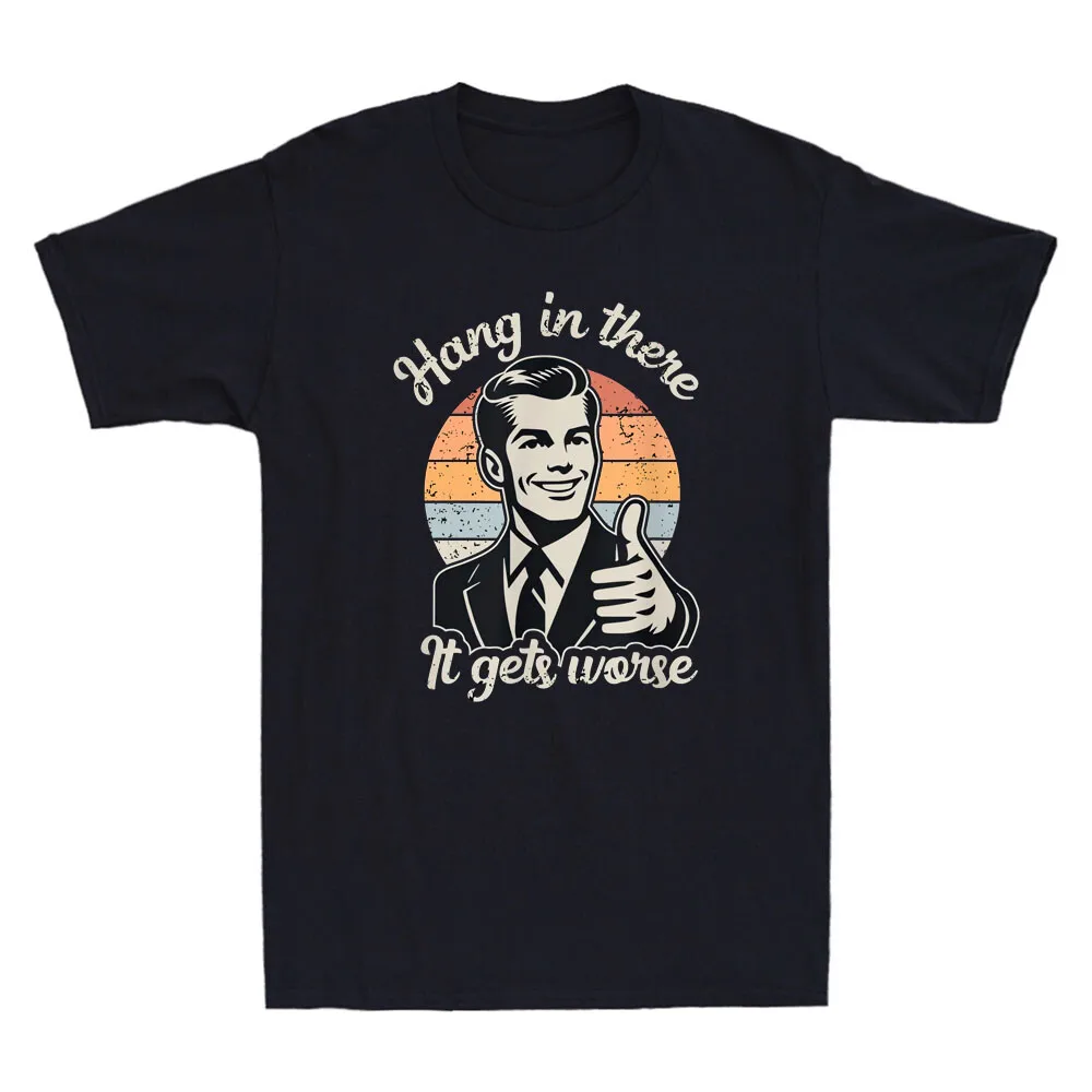 Hang in There It Gets Worse Funny Gentleman Sarcastic Humor Saying Mens Graphic Tshirts Funny Shirt Offensive Tee Cotton Tops