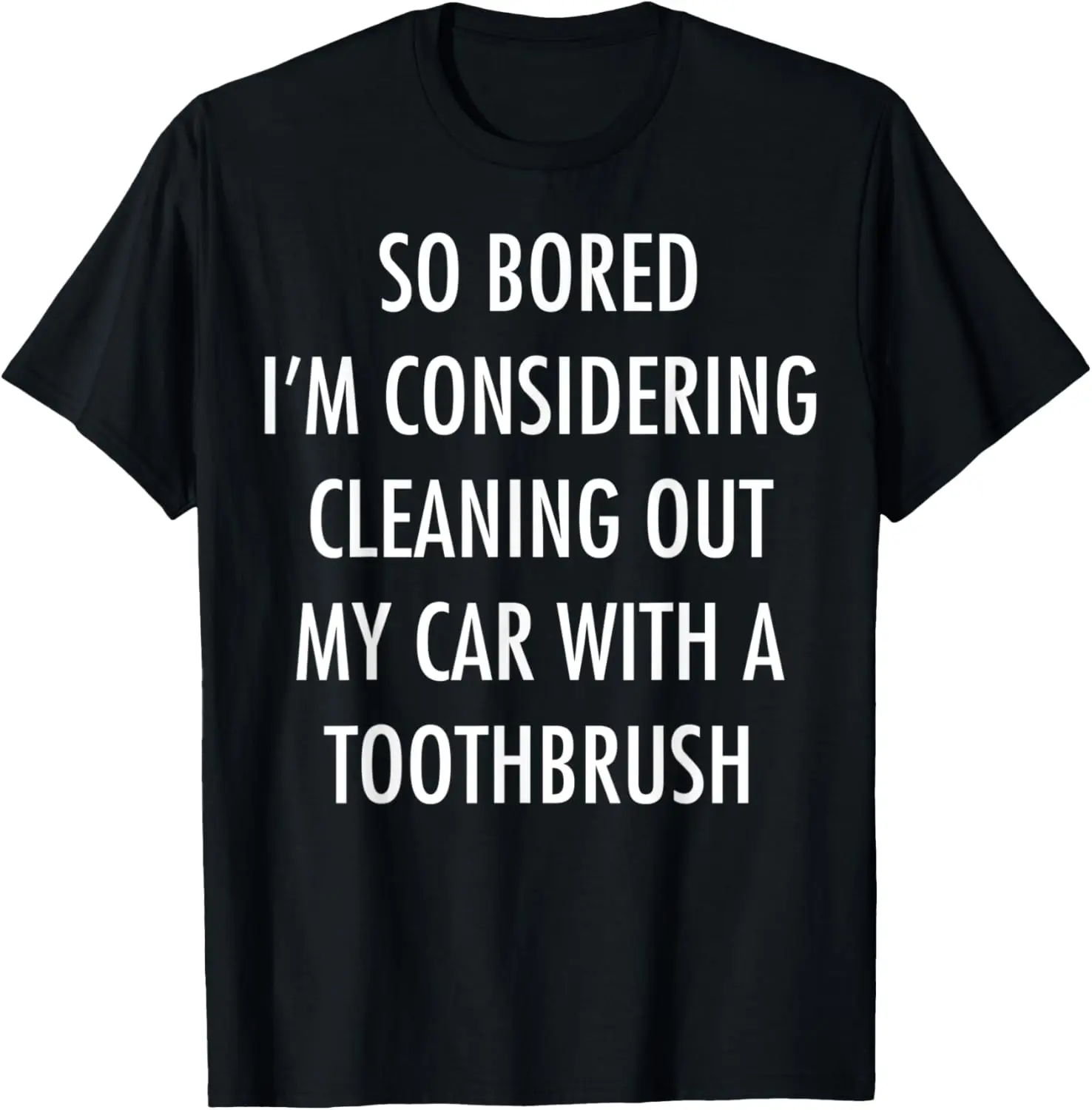 So Bored Considering Cleaning Out My Car With a Toothbrush T-Shirt