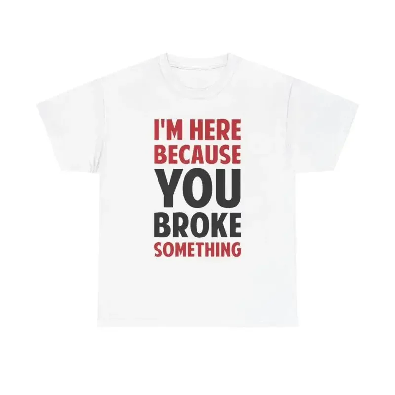 Im Here Because You Broke Something T Shirt Funny Joke Handyman Heavy