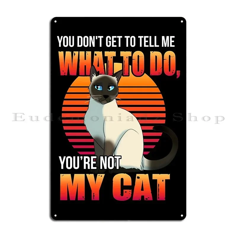Siamese Cat You Don't Get To Tell Me Black Metal Sign Printed Personalized Garage Living Room Pub Tin Sign Poster