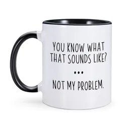 Sarcastic Mug Funny Coffee Mug with Sayings You Know What That Sounds Like Not My Problem Ceramics Milk Tea Cup Gift for Her Him