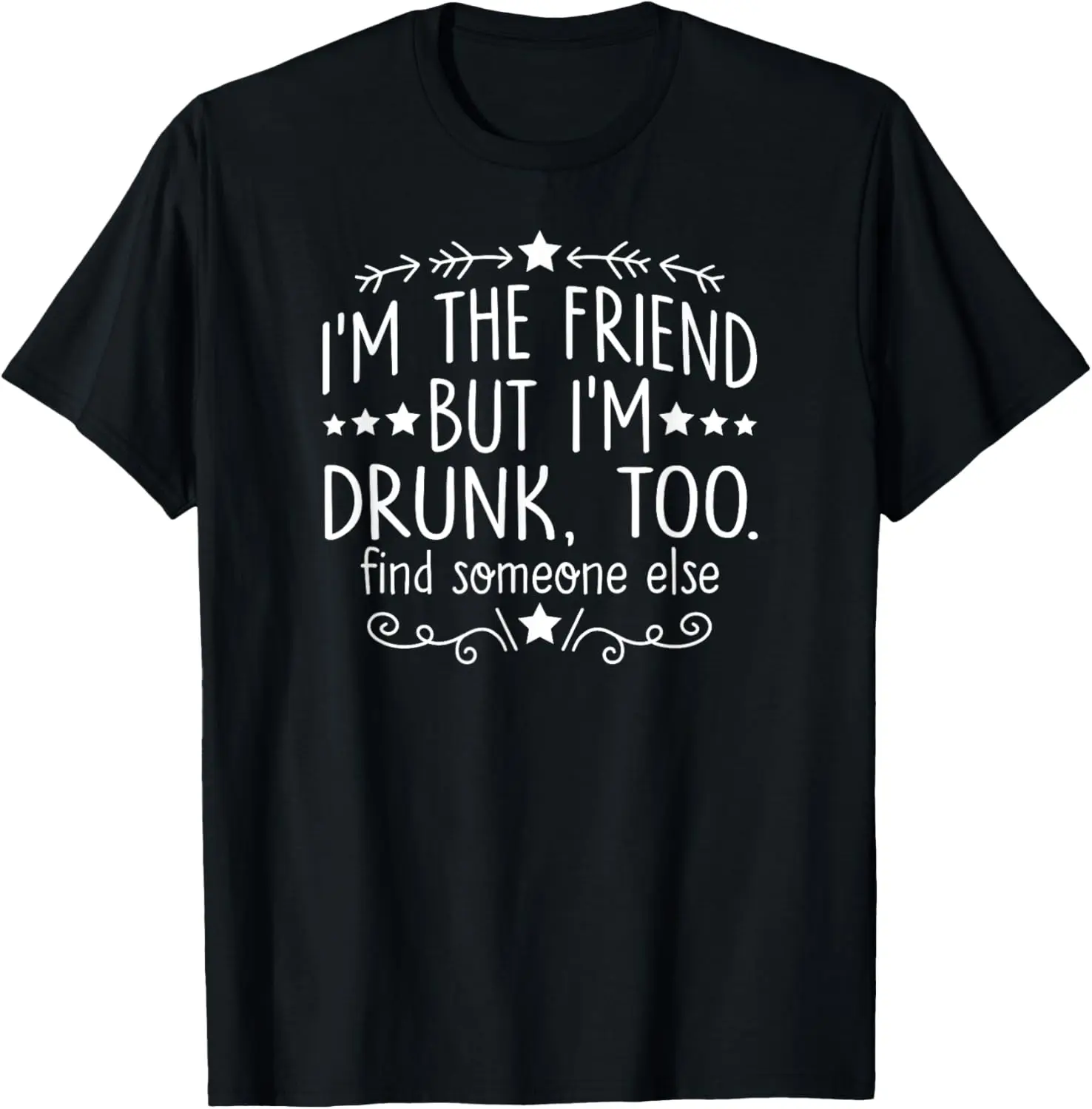 

I'm The Friend But I'm Drunk Too Find Someone Else T-Shirt