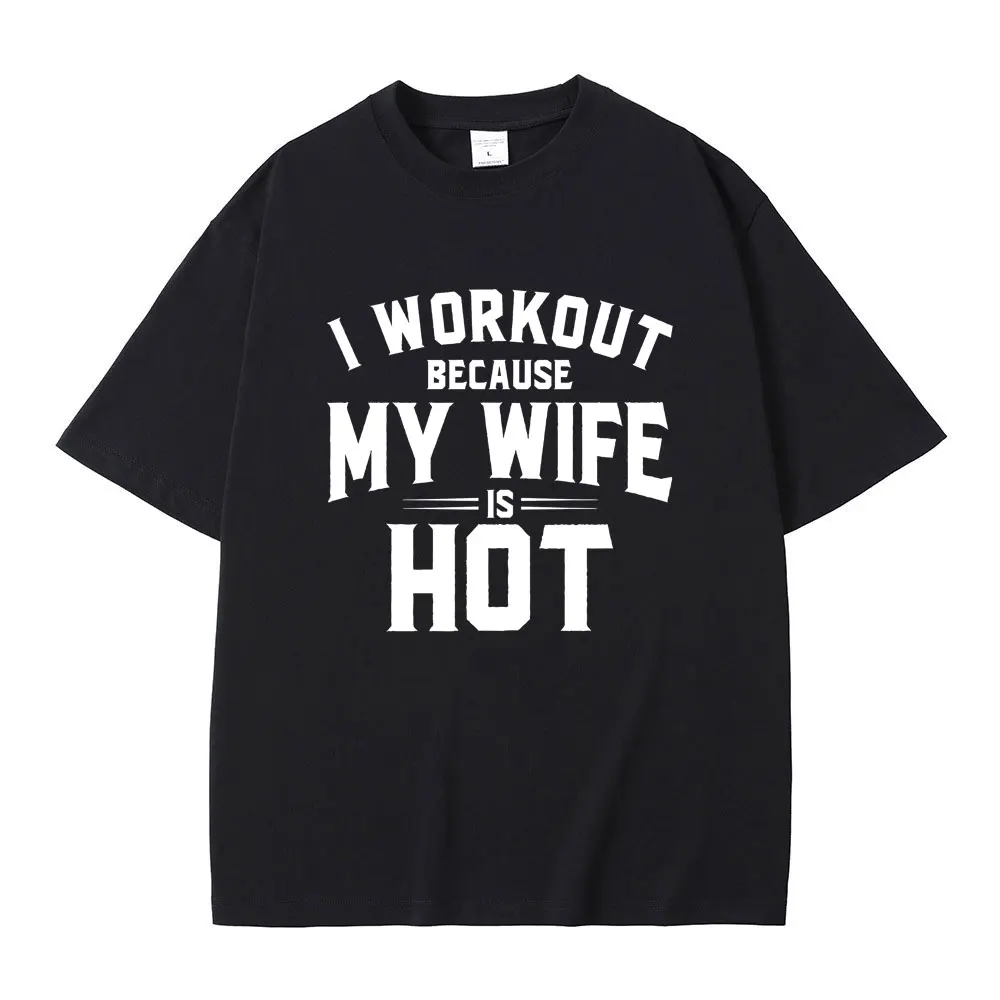 I Workout Because My Wife Is Hot Print T-shirt Men Women Casual Funny Meme T Shirts Summer Male Fitness Oversized Cotton Tees