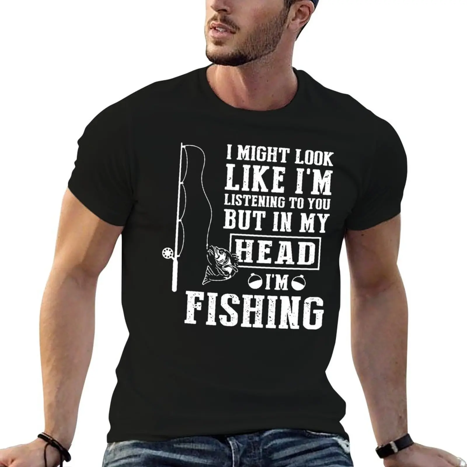 

I MIGHT LOOK LIKE I'M LISTENING TO YOU BUT IN MY HEAD I'M FISHING T-Shirt mens graphic t shirts cotton t shirt man T-Shirt
