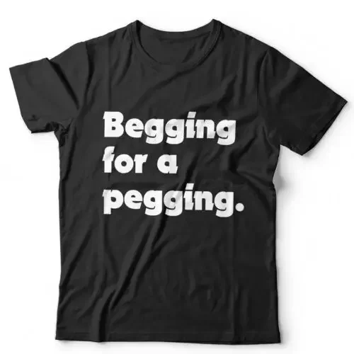 Begging For A Pegging Unisex Tshirt Funny Adult Humour Joke Stag Do Rude Gift